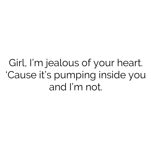 Girl Im Jealous Of Your Heart Cause Its Pumping Inside You And Im Not Dirty Pick Up Lines