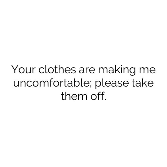 Your clothes are making me uncomfortable; please take them off. – Dirty ...